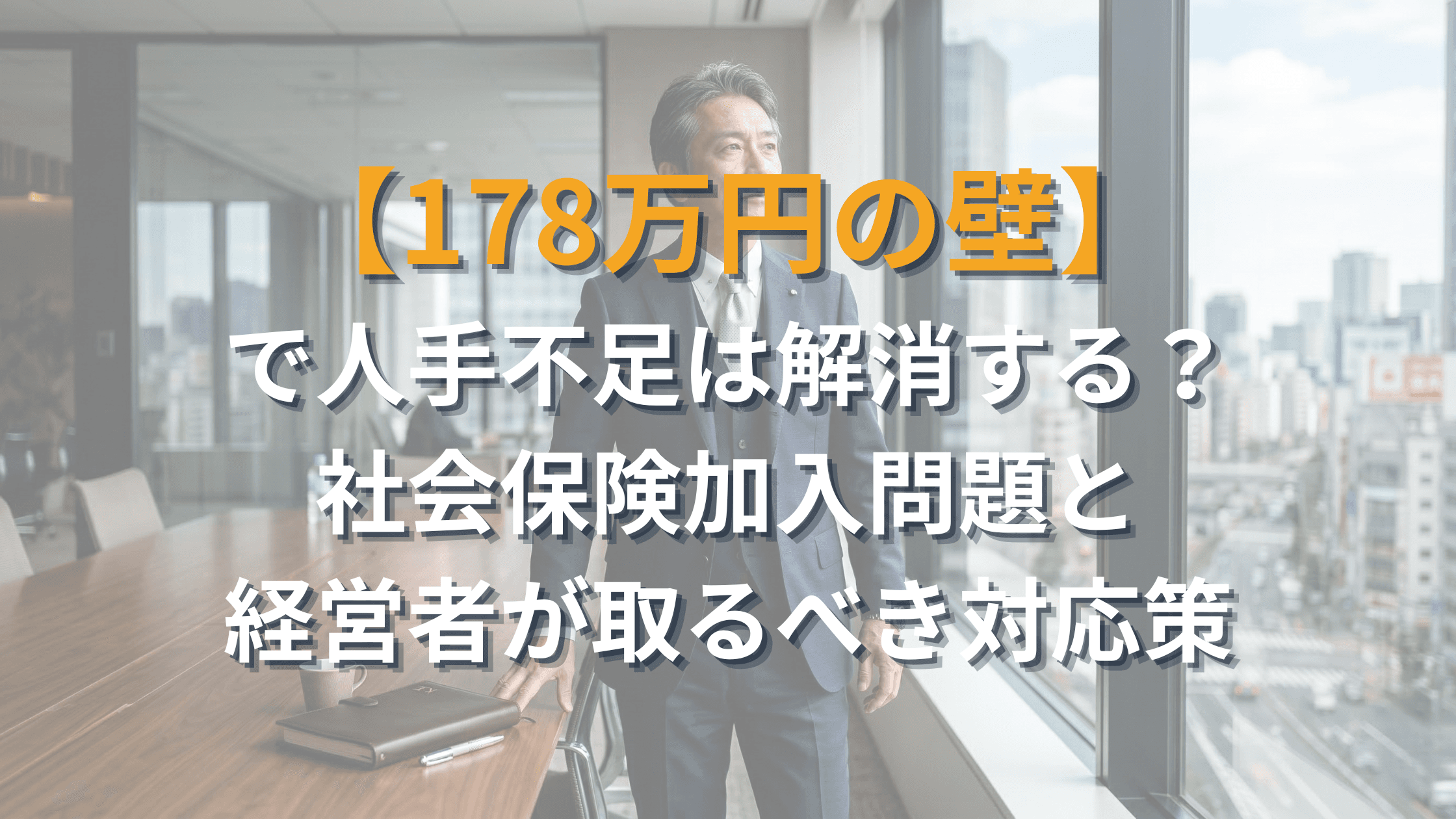 「178万円の壁」で人手不足は解消する?社会保険加入問題と経営者が取るべき対応策